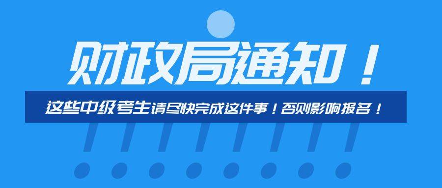 介绍个正网信用网址_财政局通知介绍个正网信用网址！这些中级考生请尽快完成这件事！否则影响报名！