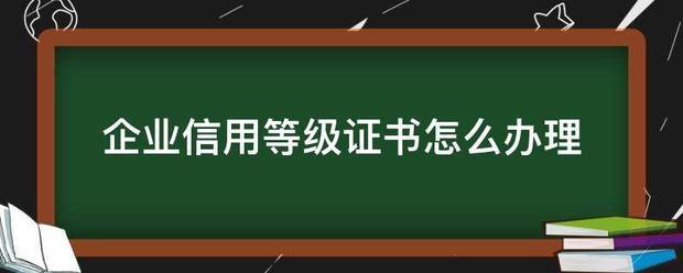 皇冠信用网去哪里弄_企业信用等级证书怎么办理